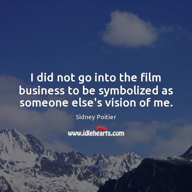 I did not go into the film business to be symbolized as someone else’s vision of me. Sidney Poitier Picture Quote