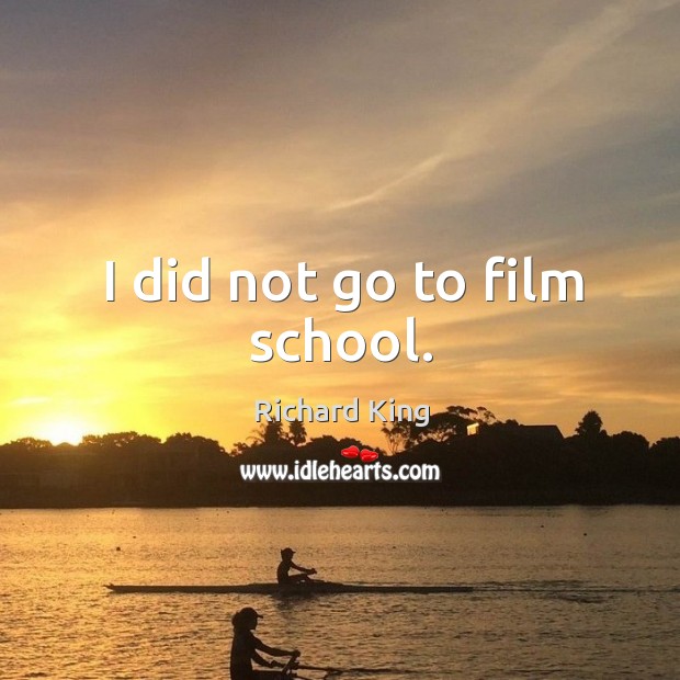 I did not go to film school. Richard King Picture Quote