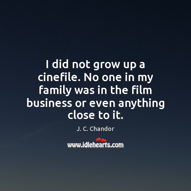 I did not grow up a cinefile. No one in my family Business Quotes Image
