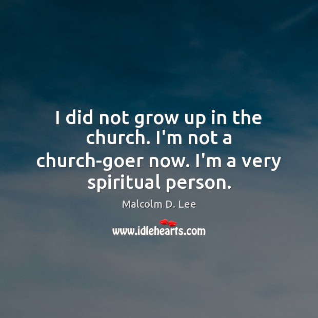 I did not grow up in the church. I’m not a church-goer now. I’m a very spiritual person. Malcolm D. Lee Picture Quote