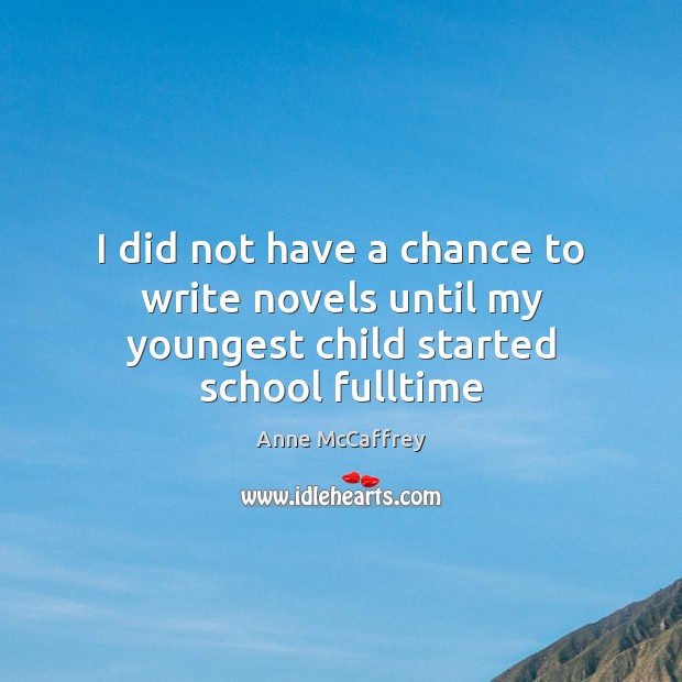 I did not have a chance to write novels until my youngest child started school fulltime Anne McCaffrey Picture Quote