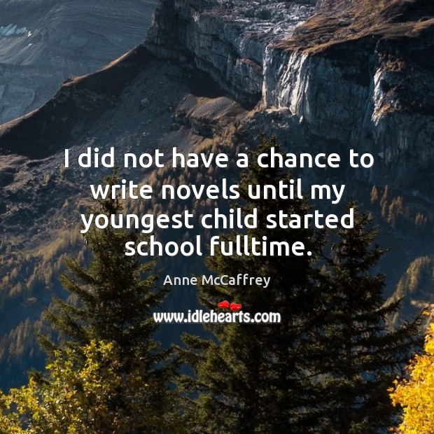 I did not have a chance to write novels until my youngest child started school fulltime. Anne McCaffrey Picture Quote