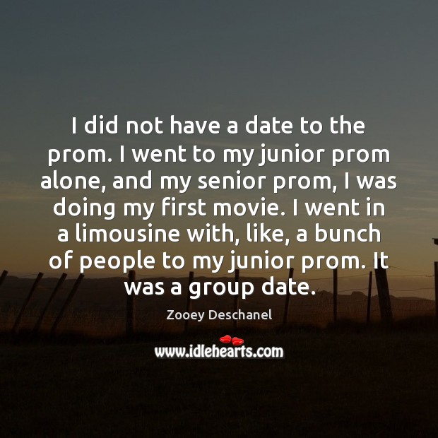 I did not have a date to the prom. I went to Zooey Deschanel Picture Quote