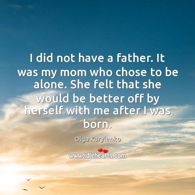 I did not have a father. It was my mom who chose Olga Kurylenko Picture Quote