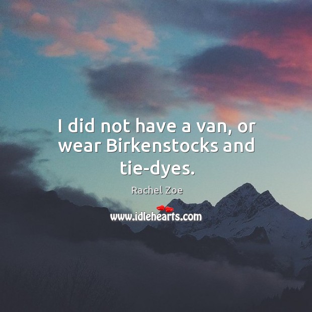 I did not have a van, or wear birkenstocks and tie-dyes. Rachel Zoe Picture Quote