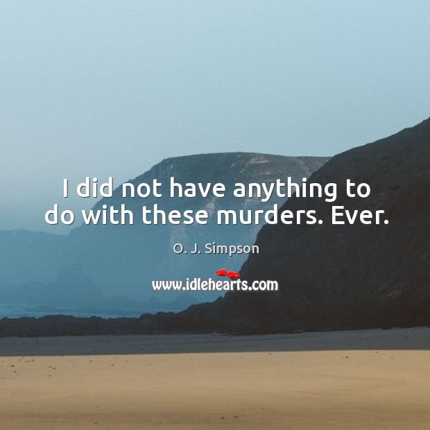 I did not have anything to do with these murders. Ever. O. J. Simpson Picture Quote