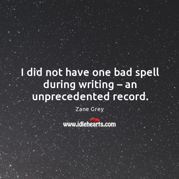 I did not have one bad spell during writing – an unprecedented record. Zane Grey Picture Quote