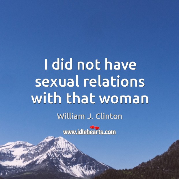 I did not have sexual relations with that woman William J. Clinton Picture Quote
