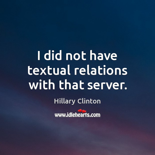 I did not have textual relations with that server. Hillary Clinton Picture Quote