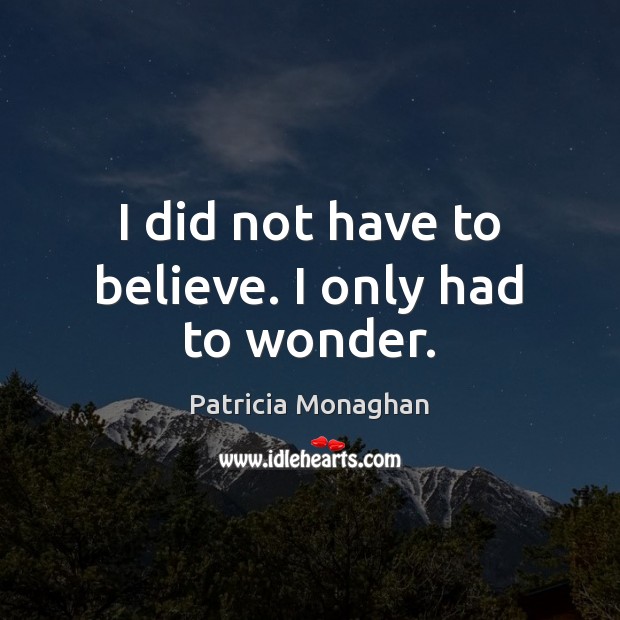 I did not have to believe. I only had to wonder. Patricia Monaghan Picture Quote