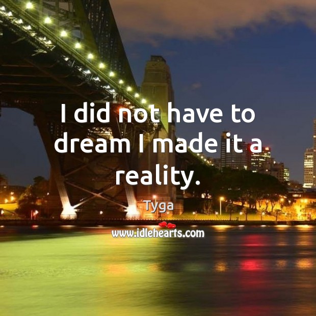 I did not have to dream I made it a reality. Tyga Picture Quote