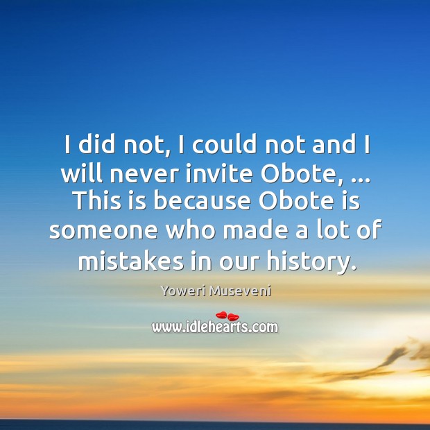 I did not, I could not and I will never invite Obote, … Yoweri Museveni Picture Quote