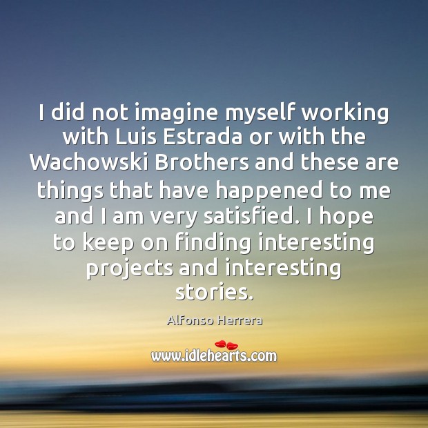 I did not imagine myself working with Luis Estrada or with the Alfonso Herrera Picture Quote