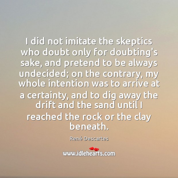 I did not imitate the skeptics who doubt only for doubting’s sake, René Descartes Picture Quote