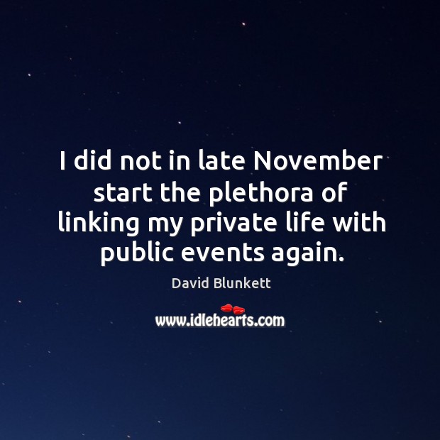 I did not in late november start the plethora of linking my private life with public events again. David Blunkett Picture Quote