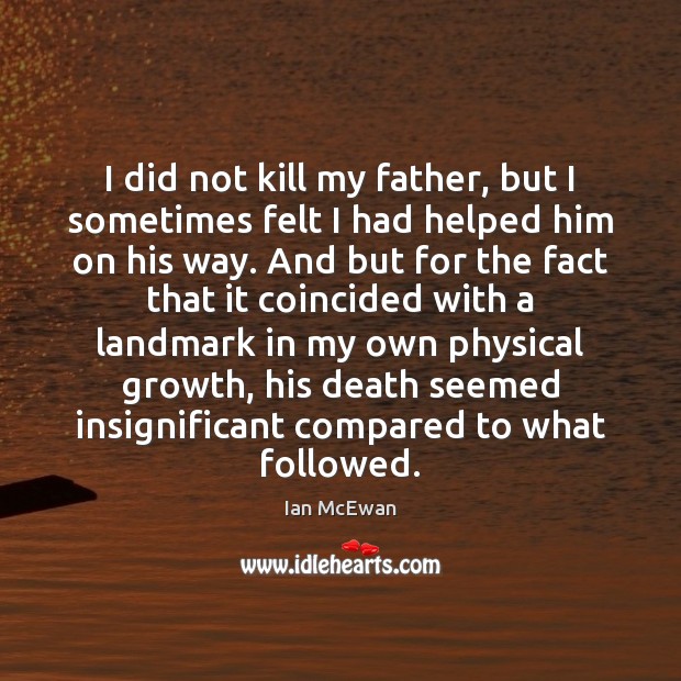 I did not kill my father, but I sometimes felt I had Ian McEwan Picture Quote