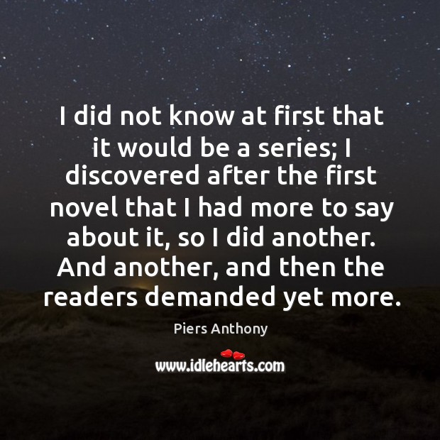 I did not know at first that it would be a series; I discovered after the first novel that Piers Anthony Picture Quote