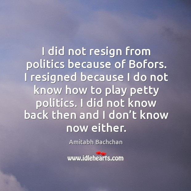 I did not know back then and I don’t know now either. Politics Quotes Image