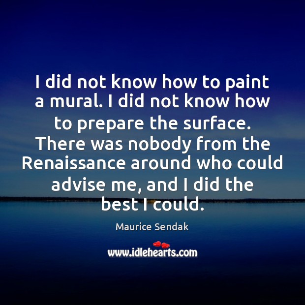 I did not know how to paint a mural. I did not Maurice Sendak Picture Quote