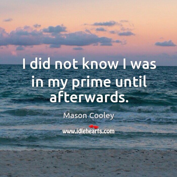 I did not know I was in my prime until afterwards. Mason Cooley Picture Quote