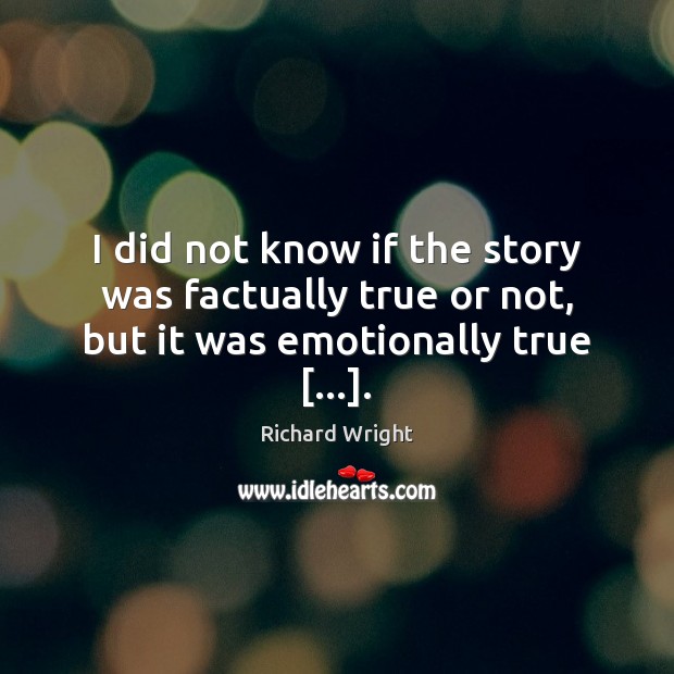 I did not know if the story was factually true or not, but it was emotionally true […]. Richard Wright Picture Quote