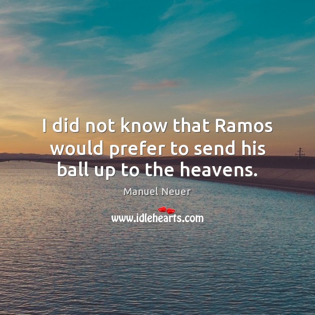 I did not know that Ramos would prefer to send his ball up to the heavens. Manuel Neuer Picture Quote