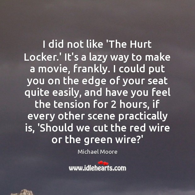 I did not like ‘The Hurt Locker.’ It’s a lazy way Michael Moore Picture Quote