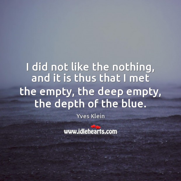 I did not like the nothing, and it is thus that I Yves Klein Picture Quote