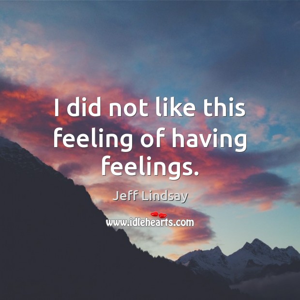 I did not like this feeling of having feelings. Jeff Lindsay Picture Quote