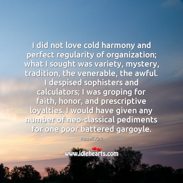 I did not love cold harmony and perfect regularity of organization; what Russell Kirk Picture Quote