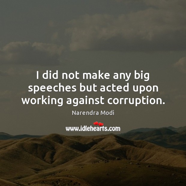 I did not make any big speeches but acted upon working against corruption. Narendra Modi Picture Quote