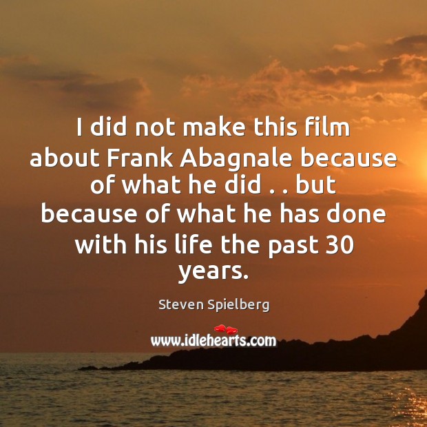 I did not make this film about Frank Abagnale because of what Steven Spielberg Picture Quote