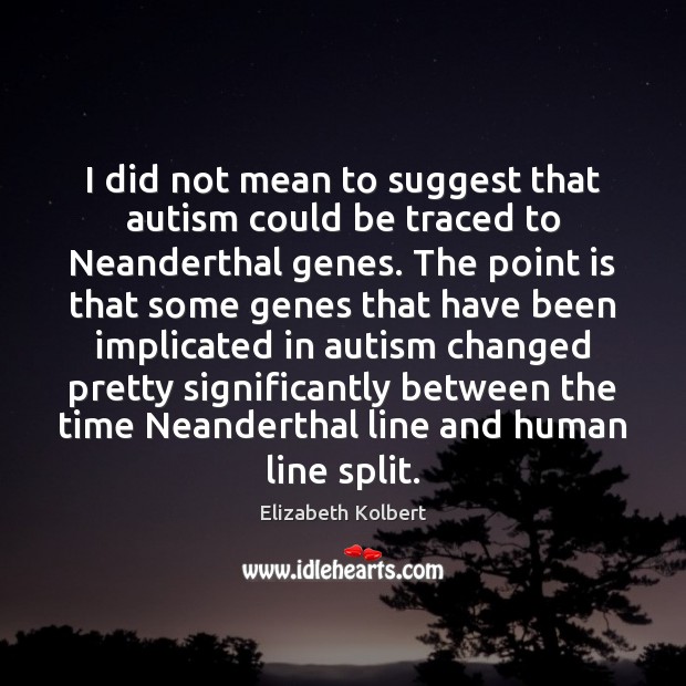 I did not mean to suggest that autism could be traced to Elizabeth Kolbert Picture Quote