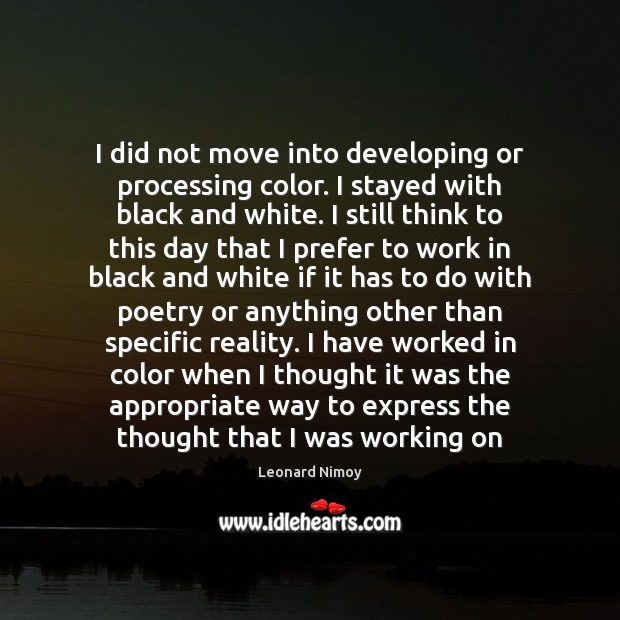 I did not move into developing or processing color. I stayed with Leonard Nimoy Picture Quote