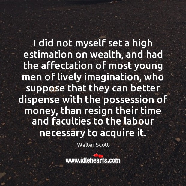 I did not myself set a high estimation on wealth, and had Walter Scott Picture Quote