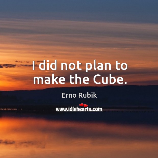 I did not plan to make the cube. Erno Rubik Picture Quote