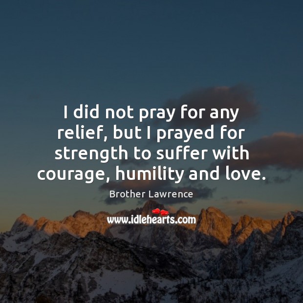 I did not pray for any relief, but I prayed for strength Brother Lawrence Picture Quote