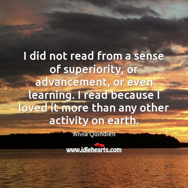 I did not read from a sense of superiority, or advancement, or Anna Quindlen Picture Quote