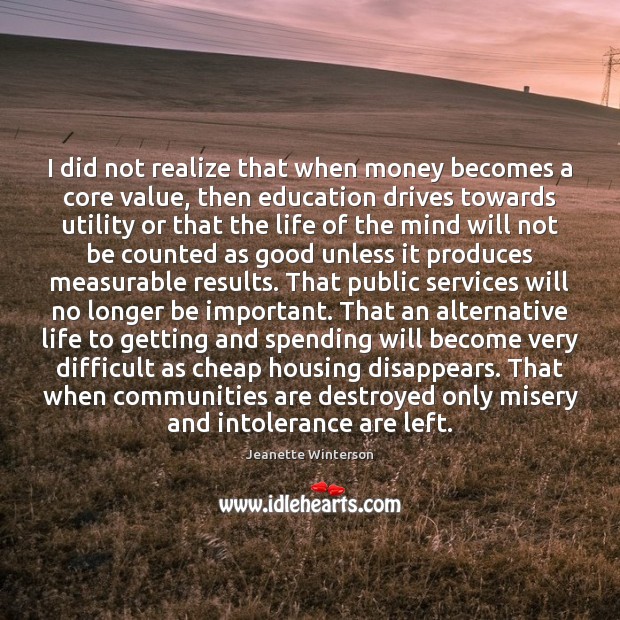 I did not realize that when money becomes a core value, then Jeanette Winterson Picture Quote