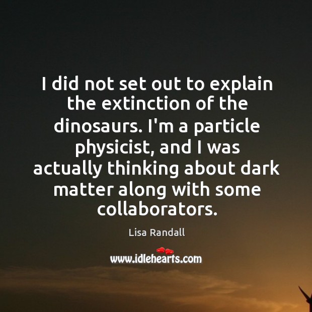 I did not set out to explain the extinction of the dinosaurs. Lisa Randall Picture Quote