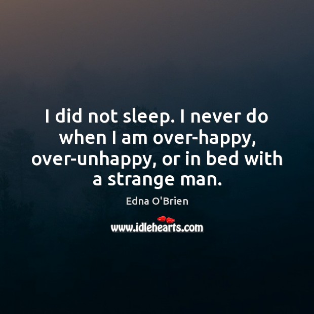I did not sleep. I never do when I am over-happy, over-unhappy, Edna O’Brien Picture Quote