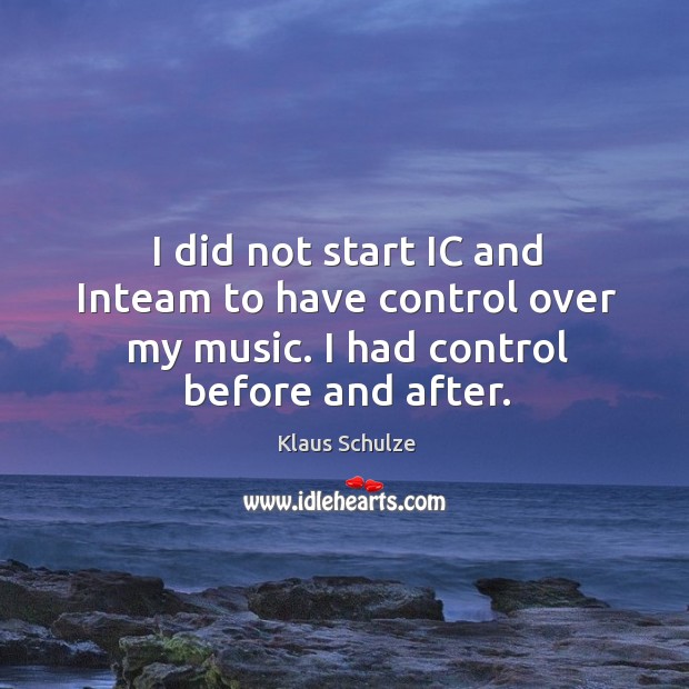 I did not start ic and inteam to have control over my music. I had control before and after. Klaus Schulze Picture Quote