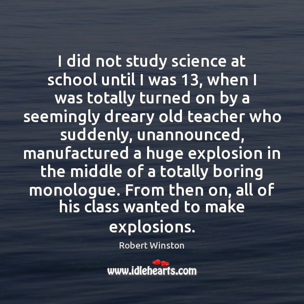 I did not study science at school until I was 13, when I Robert Winston Picture Quote