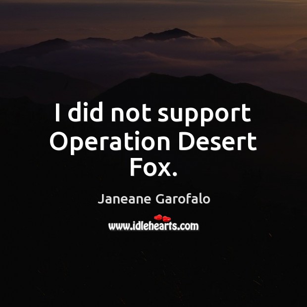 I did not support Operation Desert Fox. Janeane Garofalo Picture Quote