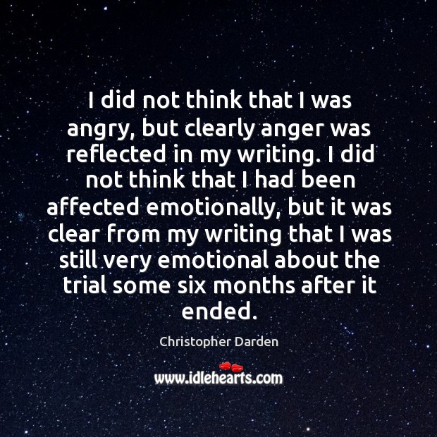 I did not think that I was angry, but clearly anger was reflected in my writing. Christopher Darden Picture Quote