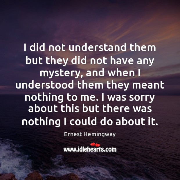 I did not understand them but they did not have any mystery, Ernest Hemingway Picture Quote