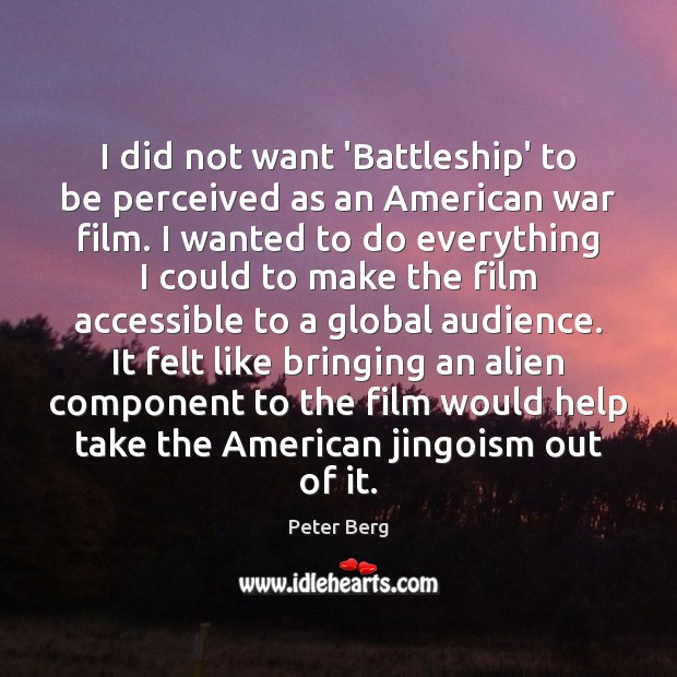 I did not want ‘Battleship’ to be perceived as an American war Peter Berg Picture Quote