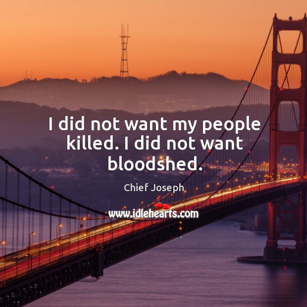 I did not want my people killed. I did not want bloodshed. Chief Joseph Picture Quote
