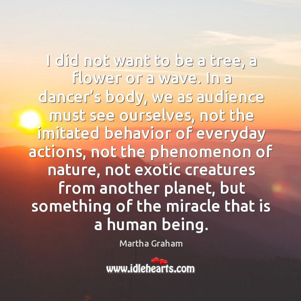 I did not want to be a tree, a flower or a wave. Martha Graham Picture Quote