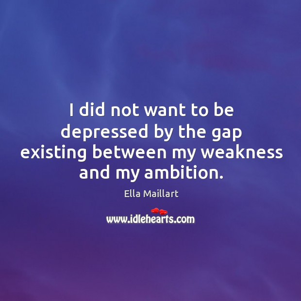 I did not want to be depressed by the gap existing between my weakness and my ambition. Ella Maillart Picture Quote